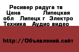 Ресивер радуга тв › Цена ­ 2 000 - Липецкая обл., Липецк г. Электро-Техника » Аудио-видео   